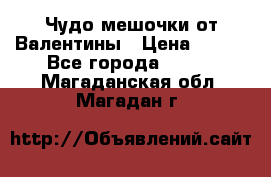 Чудо мешочки от Валентины › Цена ­ 680 - Все города  »    . Магаданская обл.,Магадан г.